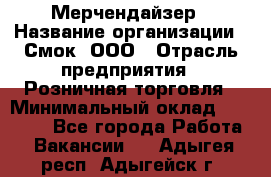 Мерчендайзер › Название организации ­ Смок, ООО › Отрасль предприятия ­ Розничная торговля › Минимальный оклад ­ 20 000 - Все города Работа » Вакансии   . Адыгея респ.,Адыгейск г.